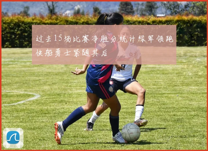 过去15场比赛净胜分统计绿军领跑快船勇士紧随其后