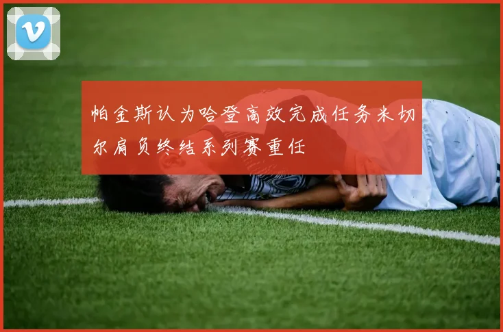帕金斯认为哈登高效完成任务米切尔肩负终结系列赛重任