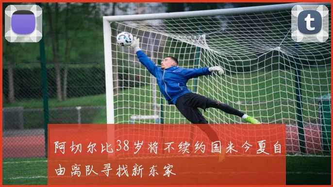 阿切尔比38岁将不续约国米今夏自由离队寻找新东家