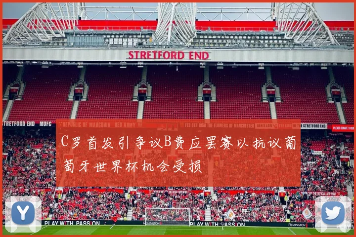 C罗首发引争议B费应罢赛以抗议葡萄牙世界杯机会受损