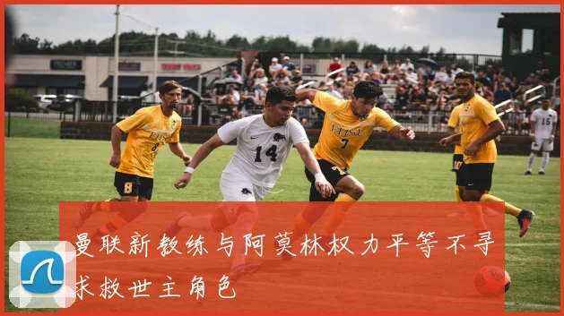 曼联新教练与阿莫林权力平等不寻求救世主角色
