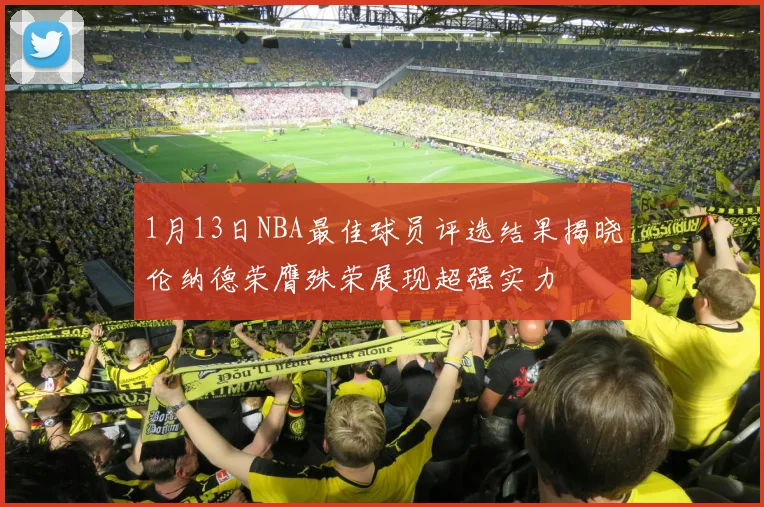 1月13日NBA最佳球员评选结果揭晓伦纳德荣膺殊荣展现超强实力