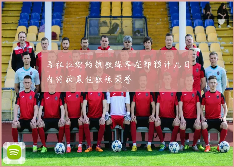 马祖拉续约执教绿军在即预计几日内将获最佳教练荣誉