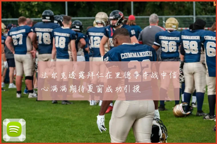 法尔克透露拜仁在里德争夺战中信心满满期待夏窗成功引援